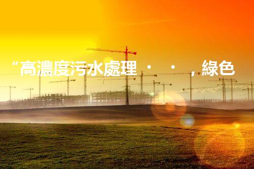 “高濃度污水處理，綠色環(huán)保新篇章”
